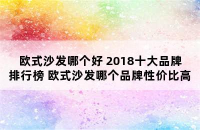 欧式沙发哪个好 2018十大品牌排行榜 欧式沙发哪个品牌性价比高